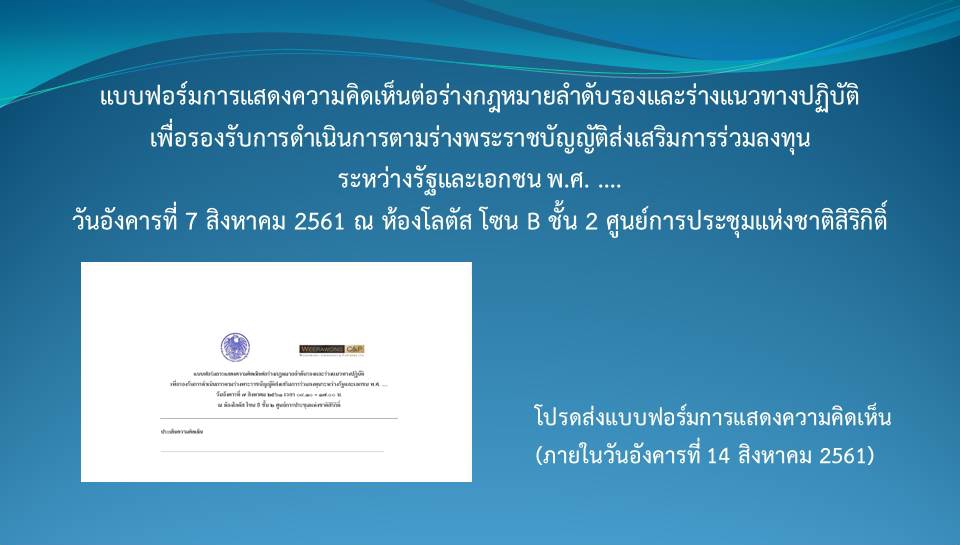 แบบฟอร์มการแสดงความคิดเห็นต่อร่างกฎหมายลำดับรองและร่างแนวทางปฏิบัติ เพื่อรองรับการดำเนินการตามร่างพระราชบัญญัติส่งเสริมการร่วมลงทุน ระหว่างรัฐและเอกชน พ.ศ. ....  วันอังคารที่ 7 สิงหาคม 2561 ณ ห้องโลตัส โซน B ชั้น 2 ศูนย์การประชุมแห่งชาติสิริกิติ์